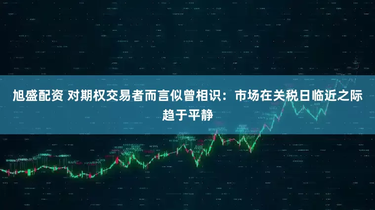 旭盛配资 对期权交易者而言似曾相识：市场在关税日临近之际趋于平静