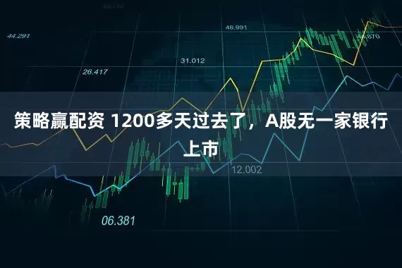 策略赢配资 1200多天过去了，A股无一家银行上市