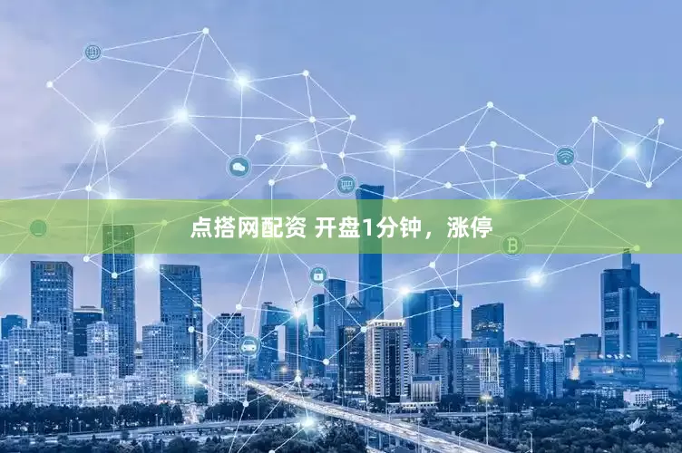 点搭网配资 开盘1分钟，涨停