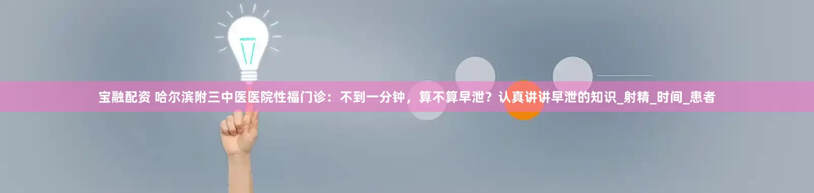 宝融配资 哈尔滨附三中医医院性福门诊：不到一分钟，算不算早泄？认真讲讲早泄的知识_射精_时间_患者