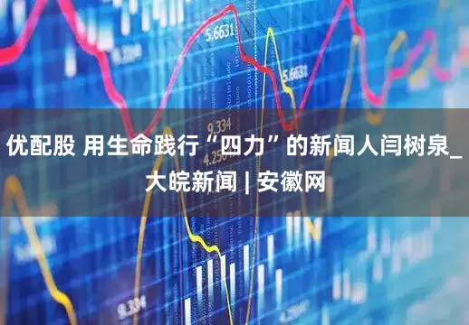 优配股 用生命践行“四力”的新闻人闫树泉_大皖新闻 | 安徽网
