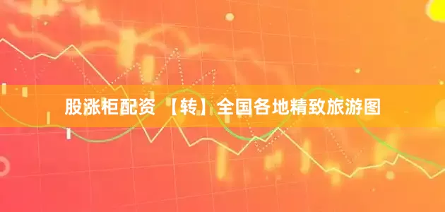 股涨柜配资 【转】全国各地精致旅游图