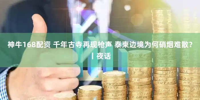 神牛168配资 千年古寺再现枪声 泰柬边境为何硝烟难散？丨夜话