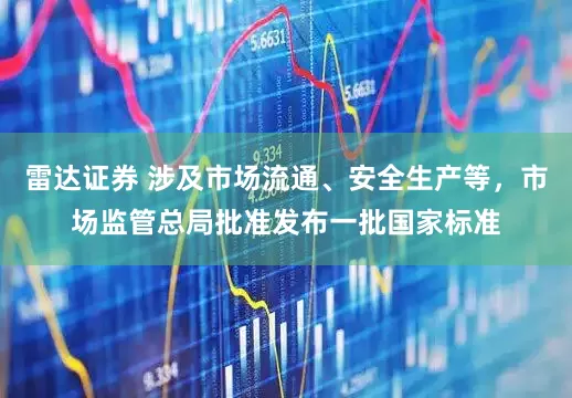 雷达证券 涉及市场流通、安全生产等，市场监管总局批准发布一批国家标准