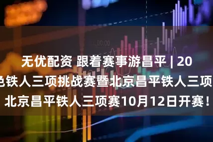 无优配资 跟着赛事游昌平 | 2025年“她铁”粉色铁人三项挑战赛暨北京昌平铁人三项赛10月12日开赛!