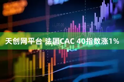 天创网平台 法国CAC 40指数涨1%