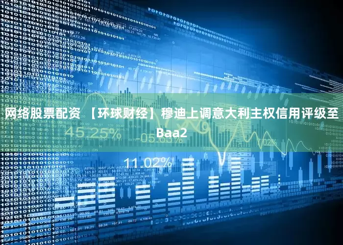 网络股票配资 【环球财经】穆迪上调意大利主权信用评级至Baa2