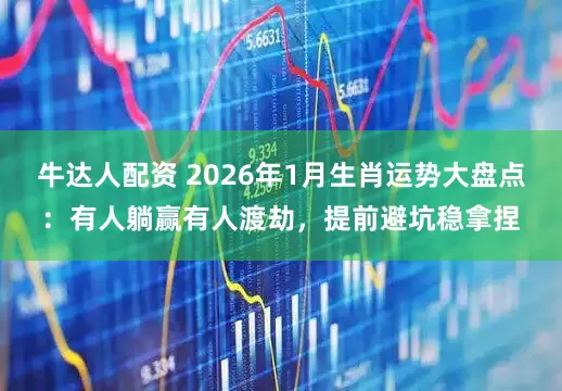 牛达人配资 2026年1月生肖运势大盘点：有人躺赢有人渡劫，提前避坑稳拿捏